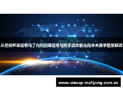 从世俱杯表现看马丁内利回暖信号与枪手进攻新走向未来赛季前景解读
